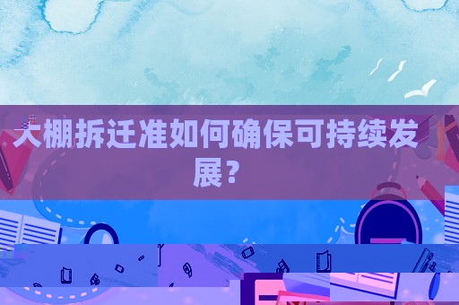 大棚拆遷準(zhǔn)如何確保可持續(xù)發(fā)展？