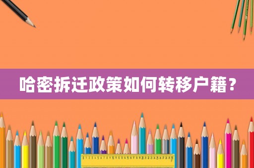 哈密拆遷政策如何轉(zhuǎn)移戶籍？
