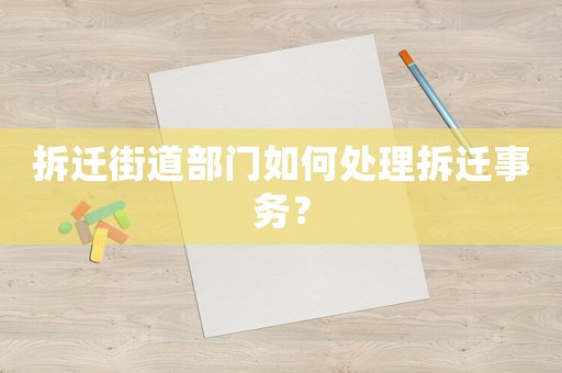 拆遷街道部門如何處理拆遷事務(wù)？