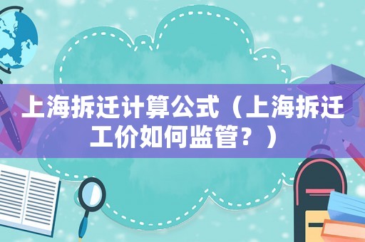 上海拆遷計(jì)算公式（上海拆遷工價(jià)如何監(jiān)管？）