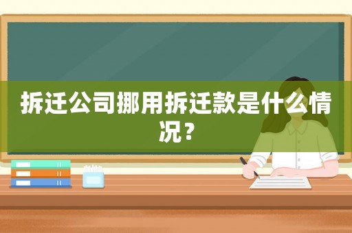 拆遷公司挪用拆遷款是什么情況？