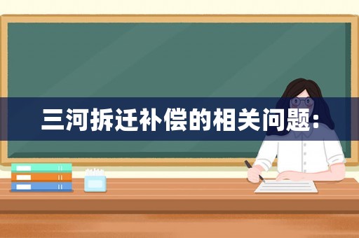 三河拆遷補(bǔ)償?shù)南嚓P(guān)問(wèn)題: