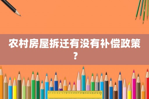 農(nóng)村房屋拆遷有沒有補(bǔ)償政策？
