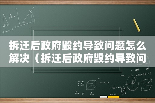 拆遷后政府毀約導致問題怎么解決（拆遷后政府毀約導致問題）