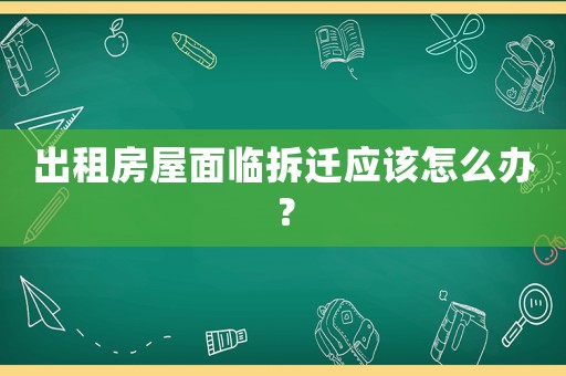 出租房屋面臨拆遷應(yīng)該怎么辦？