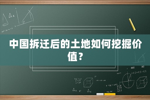 中國拆遷后的土地如何挖掘價值？