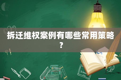 拆遷維權(quán)案例有哪些常用策略？