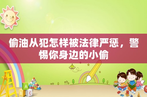 偷油從犯怎樣被法律嚴(yán)懲，警惕你身邊的小偷