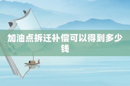 加油點(diǎn)拆遷補(bǔ)償可以得到多少錢