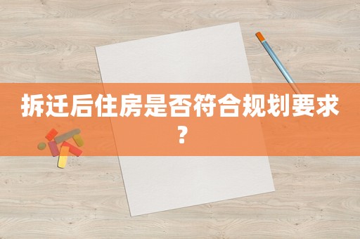 拆遷后住房是否符合規(guī)劃要求？