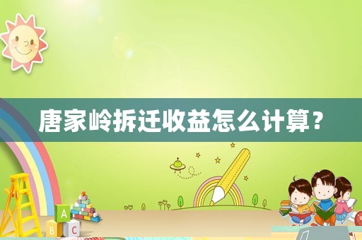 唐家?guī)X拆遷收益怎么計(jì)算？