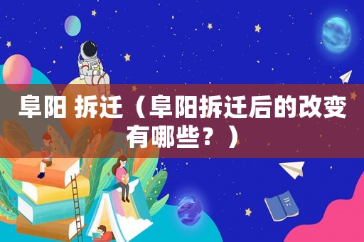 阜陽 拆遷（阜陽拆遷后的改變有哪些？）