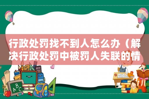 行政處罰找不到人怎么辦（解決行政處罰中被罰人失聯(lián)的情況）
