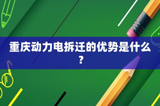 重慶動力電拆遷的優(yōu)勢是什么？