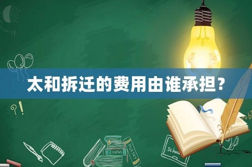 太和拆遷的費用由誰承擔？