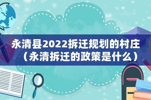 永清縣2022拆遷規(guī)劃的村莊（永清拆遷的政策是什么）
