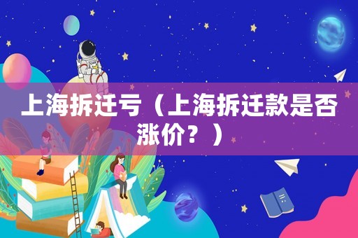 上海拆遷虧（上海拆遷款是否漲價(jià)？）