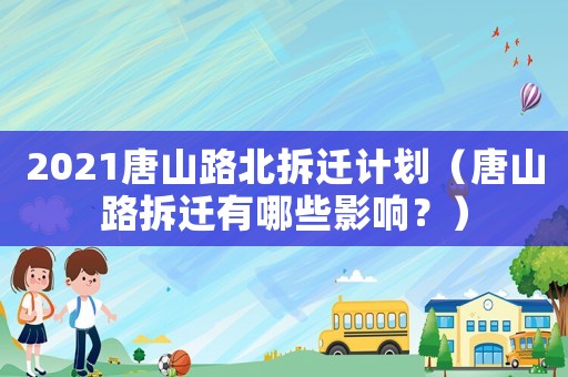 2021唐山路北拆遷計劃（唐山路拆遷有哪些影響？）