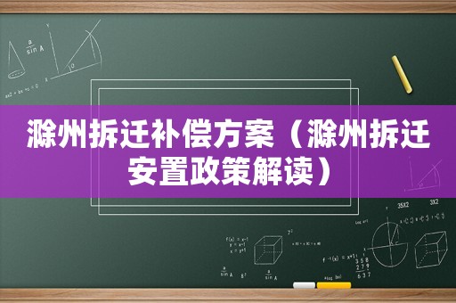 滁州拆遷補償方案（滁州拆遷安置政策解讀）