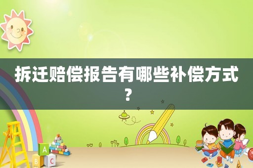 拆遷賠償報告有哪些補償方式？