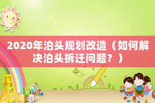 2020年泊頭規(guī)劃改造（如何解決泊頭拆遷問題？）