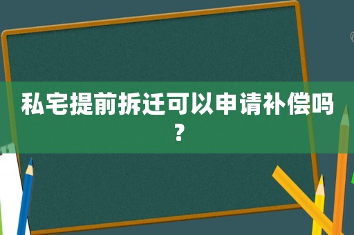 私宅提前拆遷可以申請(qǐng)補(bǔ)償嗎？