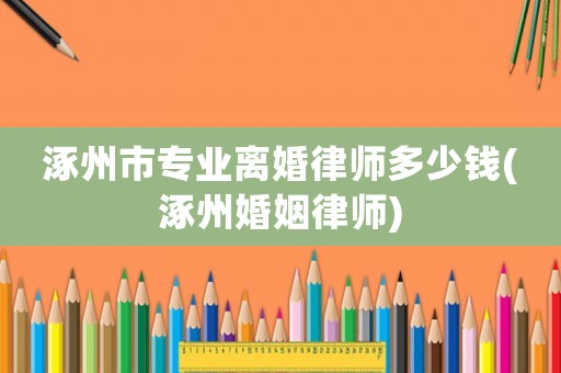 涿州市專業(yè)離婚律師多少錢(涿州婚姻律師)
