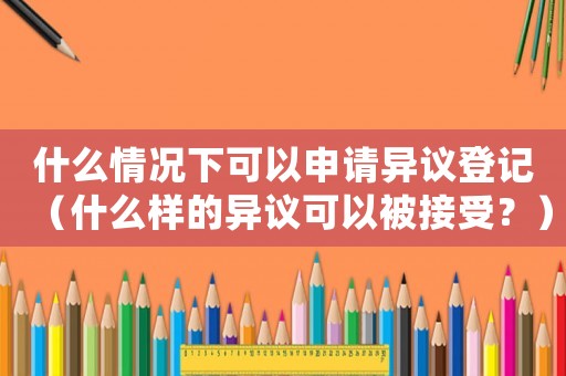什么情況下可以申請異議登記（什么樣的異議可以被接受？）