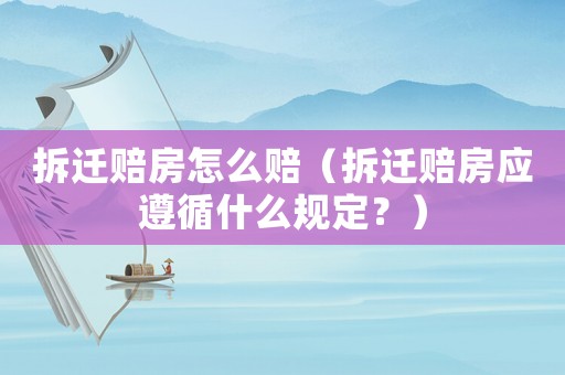 拆遷賠房怎么賠（拆遷賠房應(yīng)遵循什么規(guī)定？）