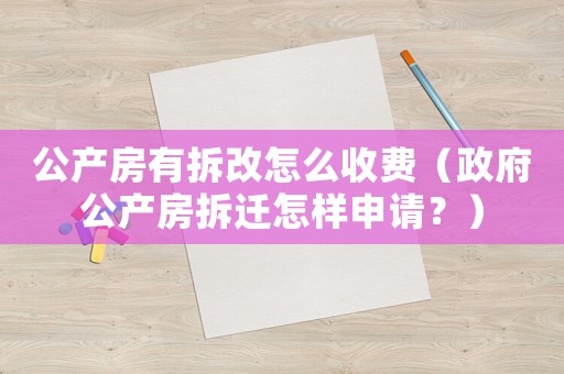 公產(chǎn)房有拆改怎么收費(fèi)（政府公產(chǎn)房拆遷怎樣申請(qǐng)？）