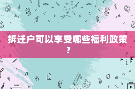 拆遷戶可以享受哪些福利政策？