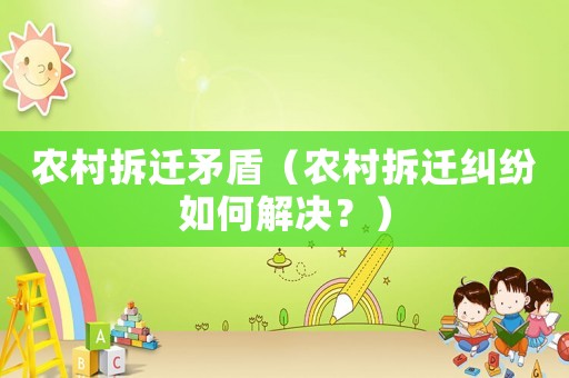 農(nóng)村拆遷矛盾（農(nóng)村拆遷糾紛如何解決？）