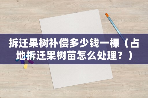拆遷果樹補(bǔ)償多少錢一棵（占地拆遷果樹苗怎么處理？）