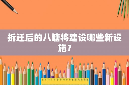 拆遷后的八塘將建設(shè)哪些新設(shè)施？