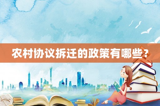 農(nóng)村協(xié)議拆遷的政策有哪些？