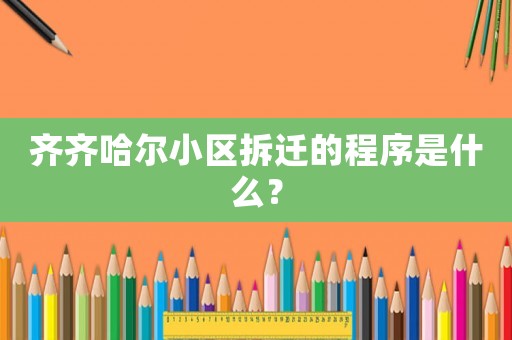 齊齊哈爾小區(qū)拆遷的程序是什么？