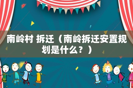 南嶺村 拆遷（南嶺拆遷安置規(guī)劃是什么？）