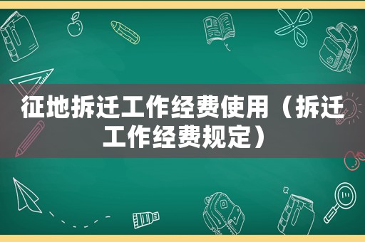 征地拆遷工作經(jīng)費(fèi)使用（拆遷工作經(jīng)費(fèi)規(guī)定）