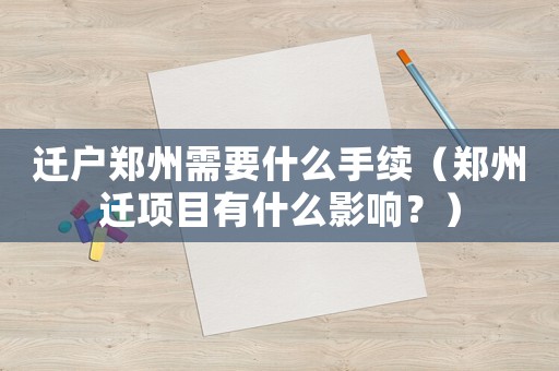 遷戶鄭州需要什么手續(xù)（鄭州遷項目有什么影響？）