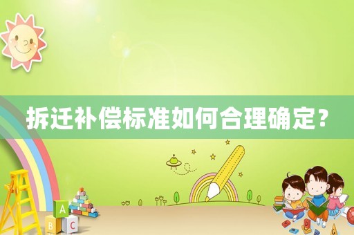 拆遷補(bǔ)償標(biāo)準(zhǔn)如何合理確定？