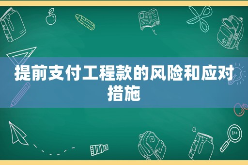 提前支付工程款的風(fēng)險(xiǎn)和應(yīng)對措施