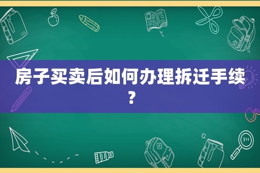 房子買賣后如何辦理拆遷手續(xù)？
