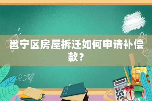 邕寧區(qū)房屋拆遷如何申請(qǐng)補(bǔ)償款？