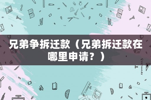 兄弟爭(zhēng)拆遷款（兄弟拆遷款在哪里申請(qǐng)？）
