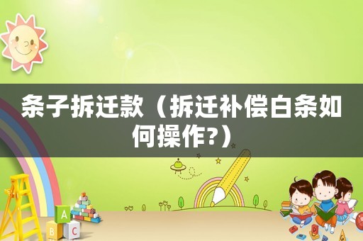 條子拆遷款（拆遷補(bǔ)償白條如何操作?）
