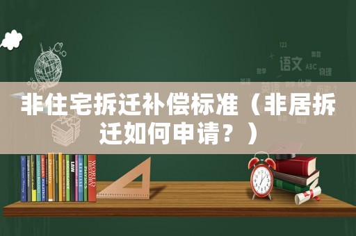 非住宅拆遷補(bǔ)償標(biāo)準(zhǔn)（非居拆遷如何申請？）