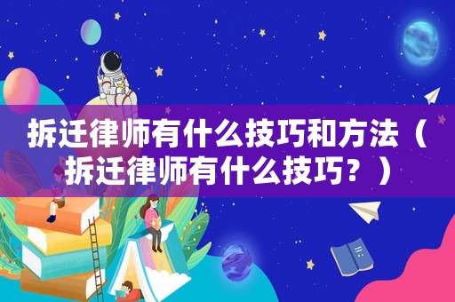 拆遷律師有什么技巧和方法（拆遷律師有什么技巧？）