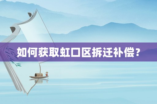 如何獲取虹口區(qū)拆遷補償？
