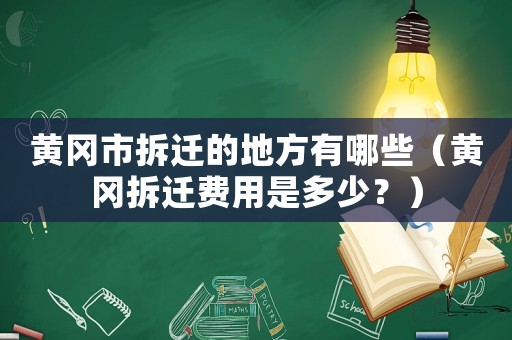 黃岡市拆遷的地方有哪些（黃岡拆遷費(fèi)用是多少？）