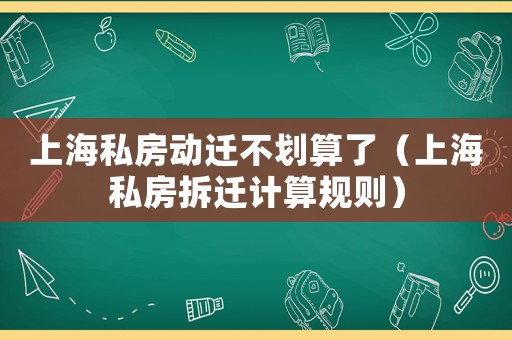 上海私房動遷不劃算了（上海私房拆遷計(jì)算規(guī)則）